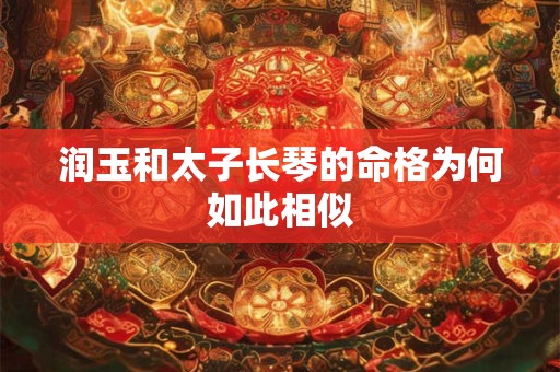 润玉和太子长琴的命格为何如此相似