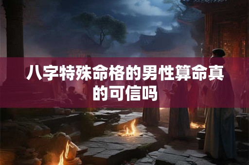 八字特殊命格的男性算命真的可信吗
