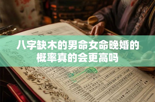 八字缺木的男命女命晚婚的概率真的会更高吗