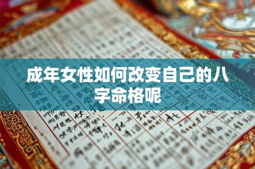 成年女性如何改变自己的八字命格呢