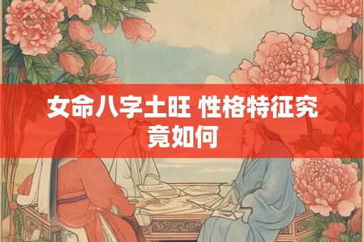女命八字土旺 性格特征究竟如何