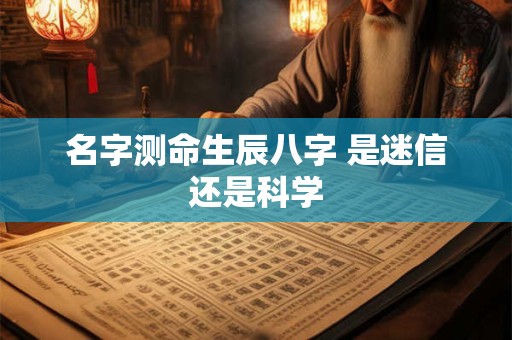 名字测命生辰八字 是迷信还是科学