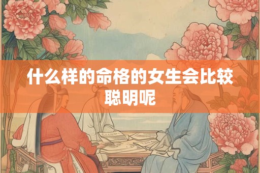 什么样的命格的女生会比较聪明呢