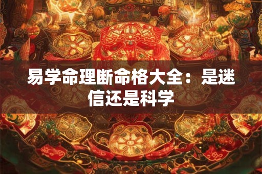易学命理断命格大全：是迷信还是科学