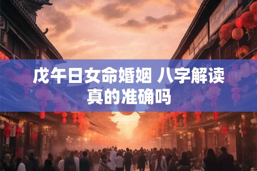 戊午日女命婚姻 八字解读真的准确吗