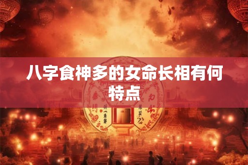 八字食神多的女命长相有何特点