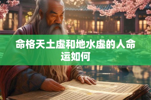 命格天土虚和地水虚的人命运如何