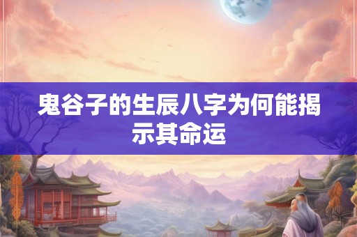 鬼谷子的生辰八字为何能揭示其命运