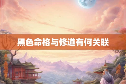 黑色命格与修道有何关联
