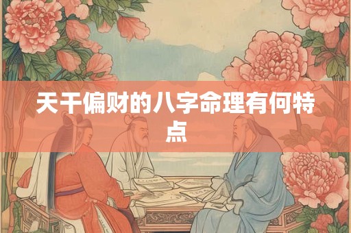 天干偏财的八字命理有何特点