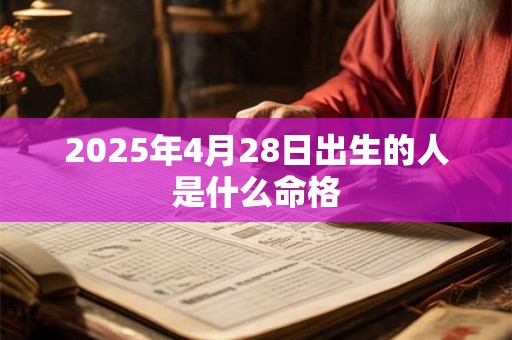 2025年4月28日出生的人是什么命格