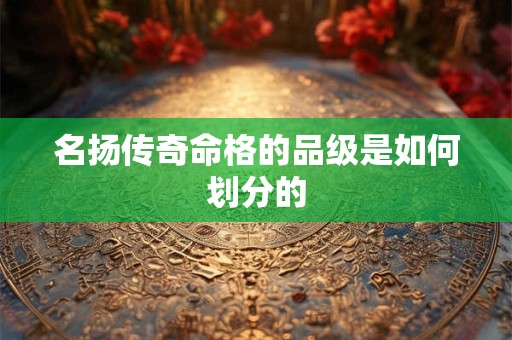 名扬传奇命格的品级是如何划分的