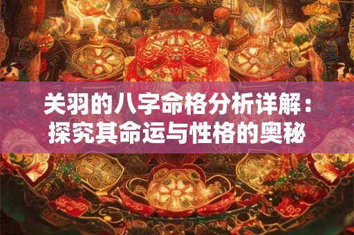 关羽的八字命格分析详解：探究其命运与性格的奥秘