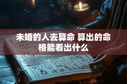 未婚的人去算命 算出的命格能看出什么