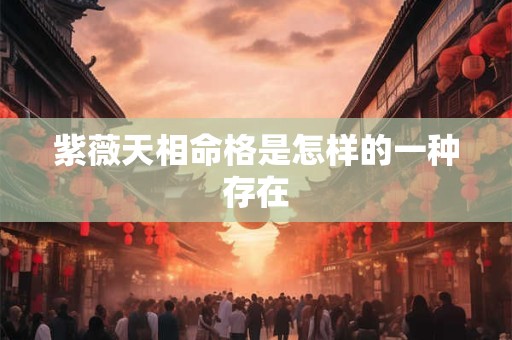 紫薇天相命格是怎样的一种存在
