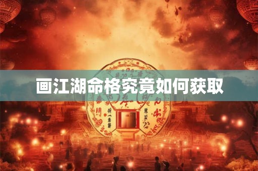 画江湖命格究竟如何获取