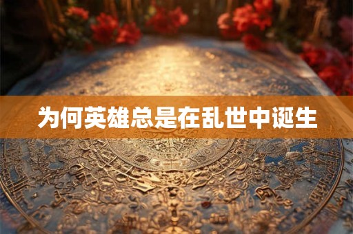 为何英雄总是在乱世中诞生