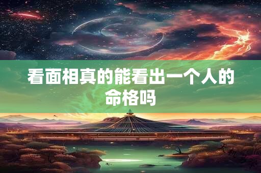 看面相真的能看出一个人的命格吗