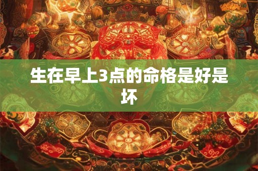 生在早上3点的命格是好是坏