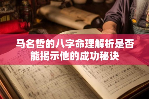 马名哲的八字命理解析是否能揭示他的成功秘诀
