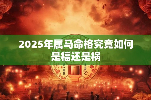 2025年属马命格究竟如何是福还是祸