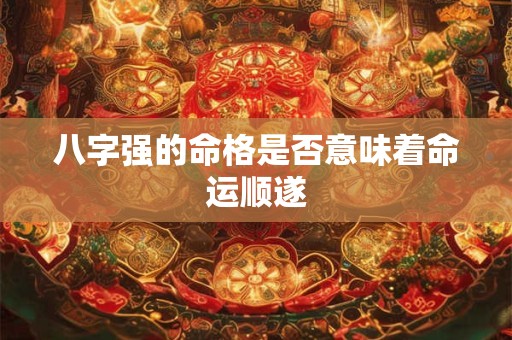 八字强的命格是否意味着命运顺遂