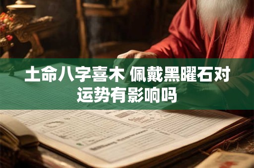 土命八字喜木 佩戴黑曜石对运势有影响吗