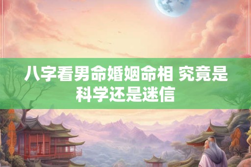 八字看男命婚姻命相 究竟是科学还是迷信