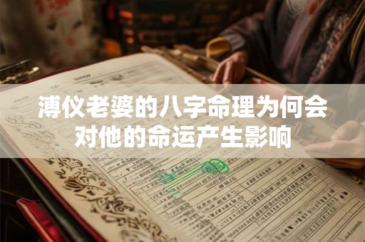 溥仪老婆的八字命理为何会对他的命运产生影响