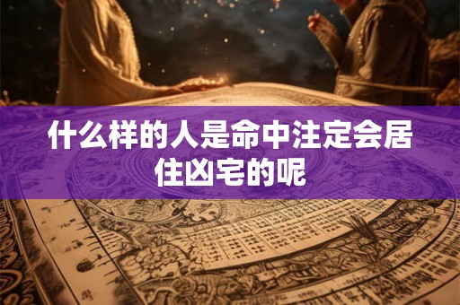 什么样的人是命中注定会居住凶宅的呢