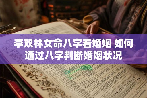 李双林女命八字看婚姻 如何通过八字判断婚姻状况