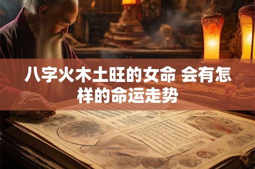 八字火木土旺的女命 会有怎样的命运走势