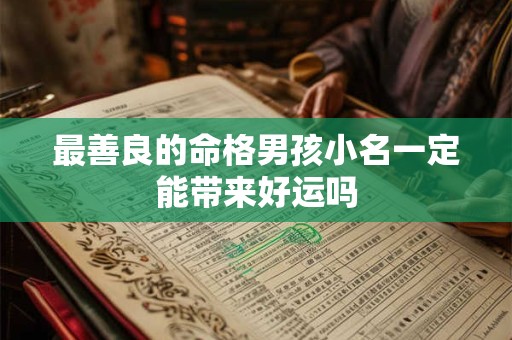 最善良的命格男孩小名一定能带来好运吗