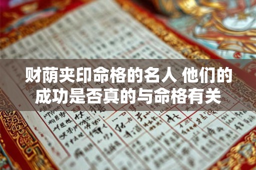 财荫夹印命格的名人 他们的成功是否真的与命格有关