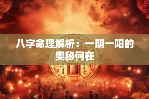 八字命理解析：一阴一阳的奥秘何在