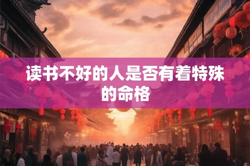 读书不好的人是否有着特殊的命格