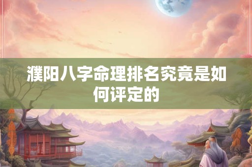 濮阳八字命理排名究竟是如何评定的