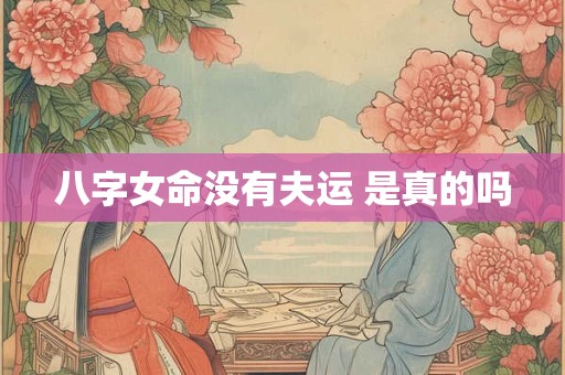 八字女命没有夫运 是真的吗