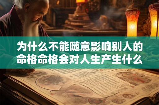 为什么不能随意影响别人的命格命格会对人生产生什么影响
