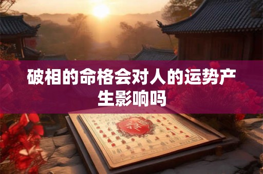 破相的命格会对人的运势产生影响吗