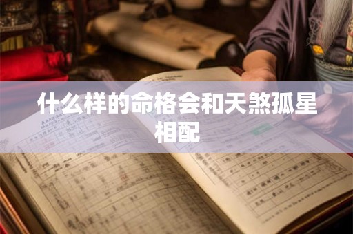 什么样的命格会和天煞孤星相配