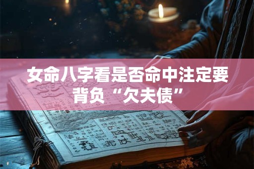 女命八字看是否命中注定要背负“欠夫债”