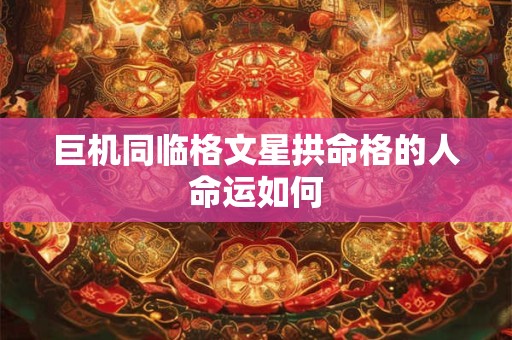 巨机同临格文星拱命格的人命运如何