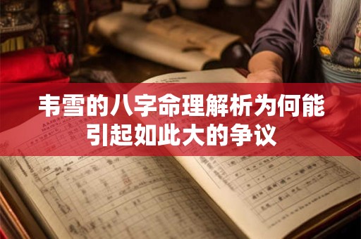 韦雪的八字命理解析为何能引起如此大的争议