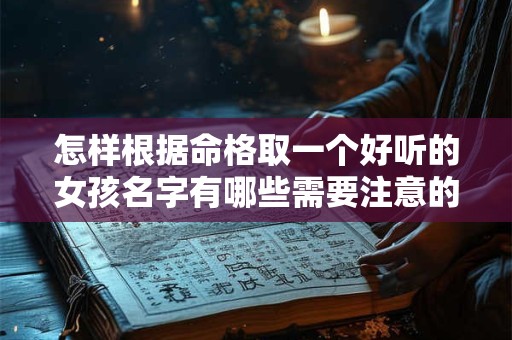 怎样根据命格取一个好听的女孩名字有哪些需要注意的地方