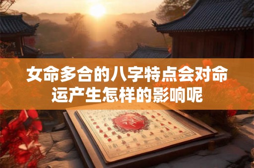 女命多合的八字特点会对命运产生怎样的影响呢