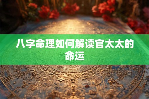 八字命理如何解读官太太的命运