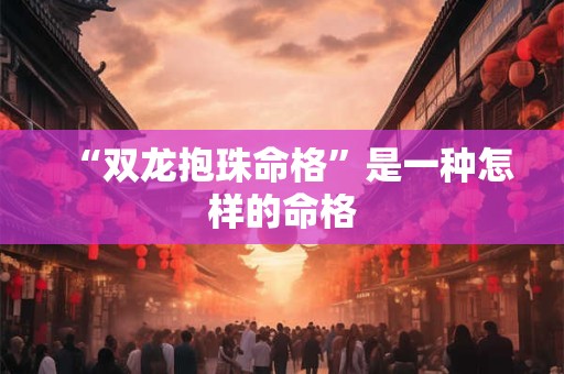 “双龙抱珠命格”是一种怎样的命格