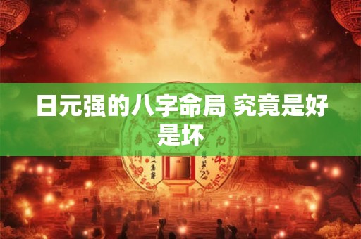 日元强的八字命局 究竟是好是坏