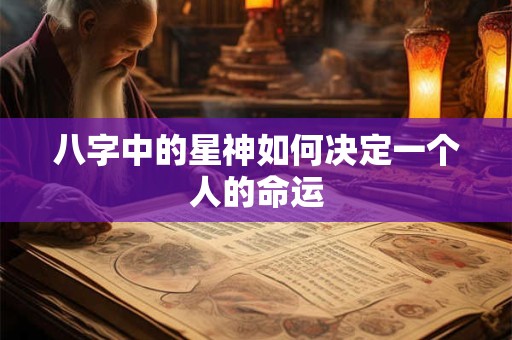 八字中的星神如何决定一个人的命运